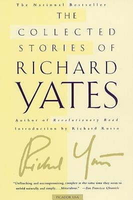 The Collected Stories of Richard Yates: Short Fiction from the Author of Revolutionary Road by Yates, Richard