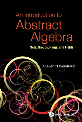 Introduction to Abstract Algebra, An: Sets, Groups, Rings, and Fields by Weintraub, Steven Howard