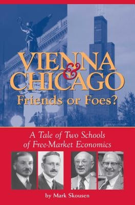 Vienna & Chicago, Friends or Foes?: A Tale of Two Schools of Free-Market Economics by Skousen, Mark