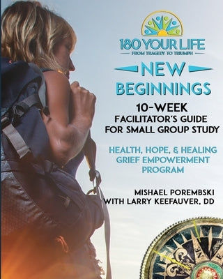 180 Your Life New Beginnings: 10-Week Facilitator's Guide for Small Group Study: Part of the 180 Your Life New Beginnings 10-Week Grief Empowerment by Porembski, Mishael