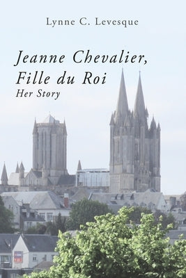 Jeanne Chevalier, Fille du Roi: Her Story by Levesque Ed D., Lynne C.