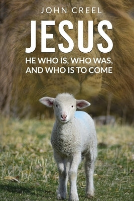 Jesus: He Who is, Who was, and Who is to Come by Creel, John