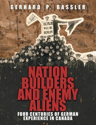 Nation Builders and Enemy Aliens: Four Centuries of German Experience in Canada by Bassler, Gerhard P.