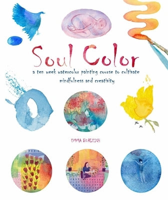 Soul Color: A Ten Week Watercolor Painting Course to Cultivate Mindfulness and Creativity by Burleigh, Emma