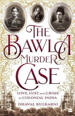 The Bawla Murder Case: Love, Lust and Crime in Colonial India by Kulkarni, Dhaval