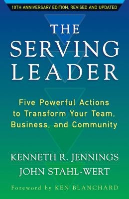 The Serving Leader: Five Powerful Actions to Transform Your Team, Business, and Community by Jennings, Ken