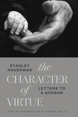 The Character of Virtue: Letters to a Godson by Hauerwas, Stanley