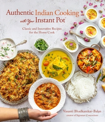 Authentic Indian Cooking with Your Instant Pot: Classic and Innovative Recipes for the Home Cook by Bhadkamkar-Balan, Vasanti