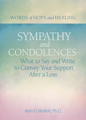Sympathy & Condolences: What to Say and Write to Convey Your Support After a Loss by Wolfelt, Alan