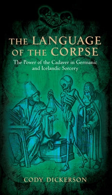 The Language of the Corpse: The Power of the Cadaver in Germanic and Icelandic Sorcery by Dickerson, Cody