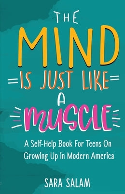 The Mind Is Just Like A Muscle: A Self-Help Book For Teens On Growing Up in Modern America by Salam, Sara