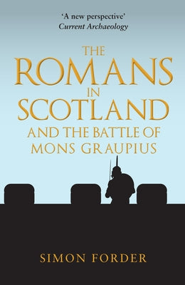 The Romans in Scotland and the Battle of Mons Graupius by Forder, Simon
