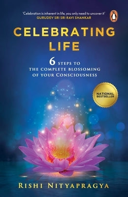 Celebrating Life: 6 Steps to the Complete Blossoming of Your Consciousness by Nityapragya, Rishi