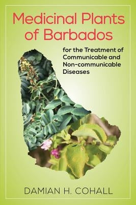 Medicinal Plants of Barbados for the Treatment of Communicable and Non-Communicable Diseases by Cohall, Damian