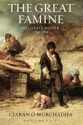 The Great Famine: Ireland's Agony 1845-1852 by &#211;. Murchadha, Ciar&#225;n
