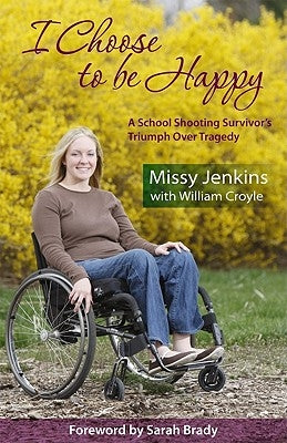 I Choose to Be Happy: A School Shooting Survivor's Triumph Over Tragedy by Jenkins, Missy