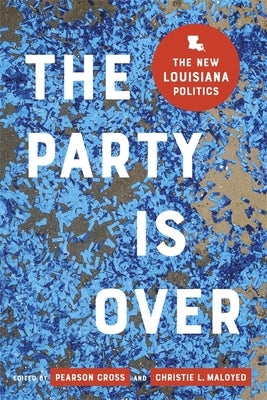 The Party Is Over: The New Louisiana Politics by Maloyed, Christie L.