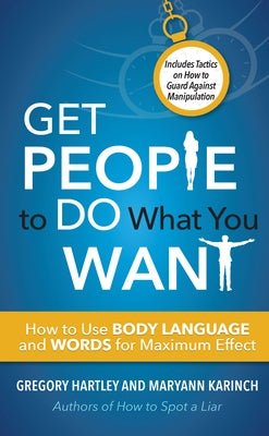 Get People to Do What You Want: How to Use Body Language and Words for Maximum Effect by Hartley, Gregory