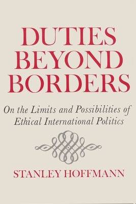 Duties Beyond Borders: On the Limits and Possibilities of Ethical International Politics by Hoffmann, Stanley