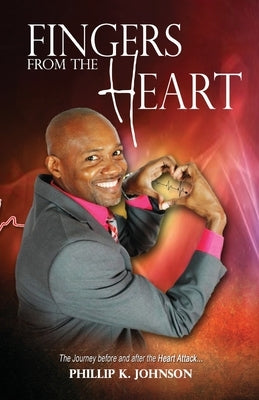 Fingers From The Heart: The Journey Before And After The Heart Attack by Johnson, Phillip