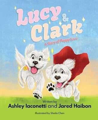 Lucy & Clark: A Story of Puppy Love by Iaconetti, Ashley