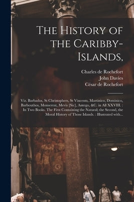 The History of the Caribby-Islands,: Viz. Barbados, St Christophers, St Vincents, Martinico, Dominico, Barbouthos, Monserrat, Mevis [sic], Antego, &c. by Rochefort, Charles de 1605-1683