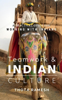 Teamwork & Indian Culture: A Practical Guide for Working with Indians by Ramesh, Thota