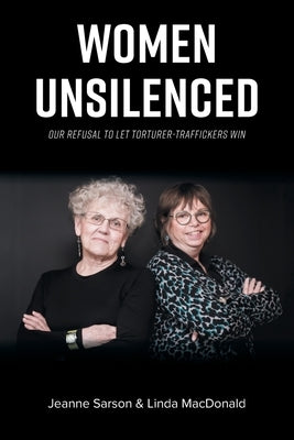 Women Unsilenced: Our Refusal to Let Torturer-Traffickers Win by MacDonald, Linda