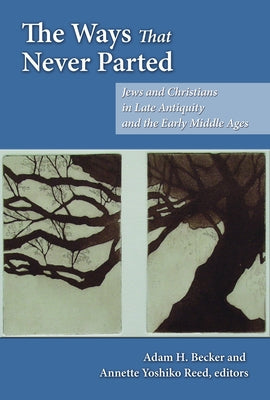 The Ways That Never Parted: Jews and Christians in Late Antiquity and the Early Middle Ages by Becker, Adam H.
