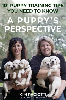 A Puppy's Perspective: 101 Puppy Training Tips You Need to Know by Paciotti, Kim Anne