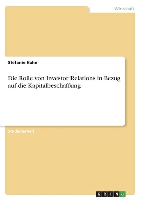 Die Rolle von Investor Relations in Bezug auf die Kapitalbeschaffung by Hahn, Stefanie