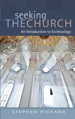 Seeking the Church: An Introduction to Ecclesiology by Pickard, Stephen