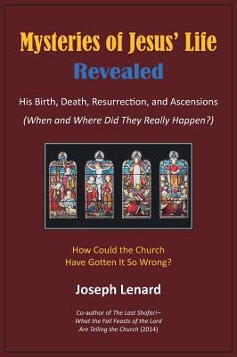 Mysteries of Jesus' Life Revealed: His Birth, Death, Resurrection, and Ascensions by Lenard, Joseph