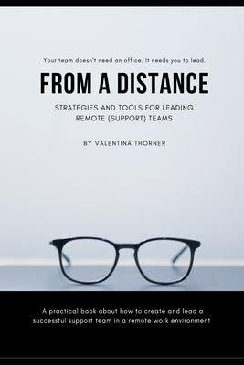 From a Distance. A Practical Guide to Remote Leadership: A practical book about how to create and lead a successful support team in a remote work envi by Th&#246;rner, Valentina