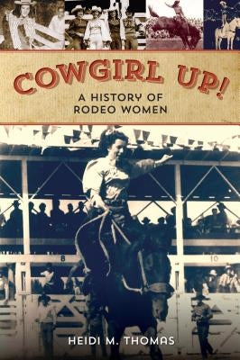 Cowgirl Up!: A History of Rodeoing Women by Thomas, Heidi