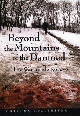 Beyond the Mountains of the Damned: The War Inside Kosovo by McAllester, Matthew