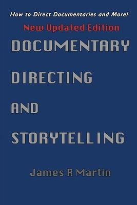 Documentary Directing and Storytelling: How to direct documentaries and more! by Martin, James R.
