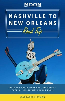 Moon Nashville to New Orleans Road Trip: Hit the Road for the Best Southern Food and Music Along the Natchez Trace by Littman, Margaret