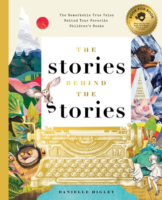 The Stories Behind the Stories: The Remarkable True Tales Behind Your Favorite Kid's Books by Higley, Danielle
