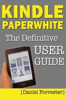 Kindle Paperwhite Manual: The Definitive User Guide For Mastering Your Kindle Paperwhite by Forrester, Daniel