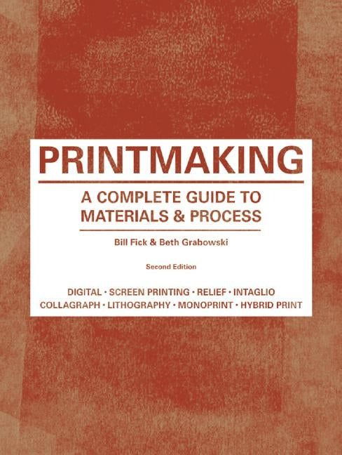 Printmaking: A Complete Guide to Materials & Process (Printmaker's Bible, Process Shots, Techniques, Step-By-Step Illustrations) by Fick, Bill