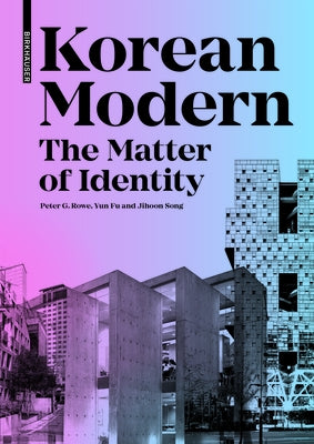 Korean Modern: The Matter of Identity: An Exploration Into Modern Architecture in an East Asian Country by Rowe, Peter G.