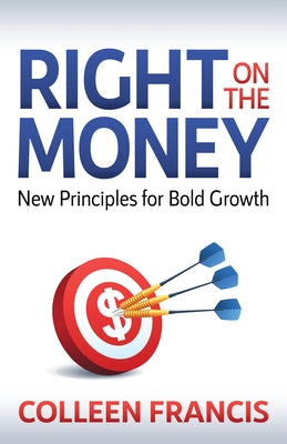 Right on the Money: New Principles for Bold Growth by Francis, Colleen