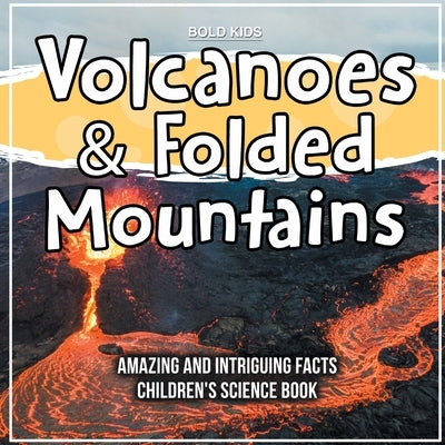 Volcanoes & Folded Mountains Amazing And Intriguing Facts Children's Science Book by Kids, Bold