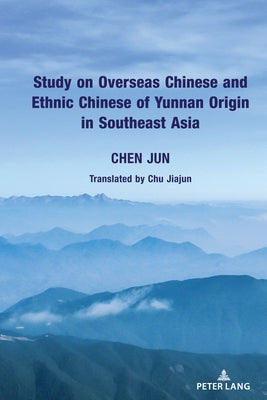 Study on Overseas Chinese and Ethnic Chinese of Yunnan Origin in Southeast Asia by Chen, Jun