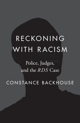 Reckoning with Racism: Police, Judges, and the Rds Case by Backhouse, Constance