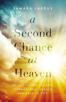A Second Chance at Heaven: My Surprising Journey Through Hell, Heaven, and Back to Life by Laroux, Tamara