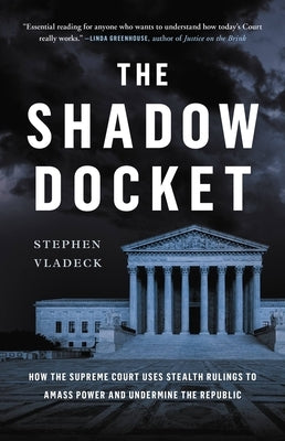 The Shadow Docket: How the Supreme Court Uses Stealth Rulings to Amass Power and Undermine the Republic by Vladeck, Stephen