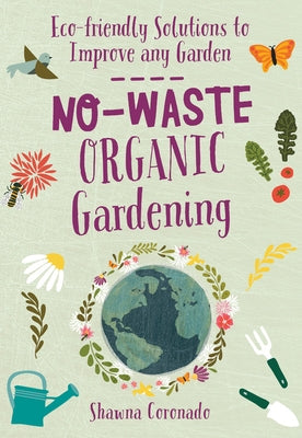 No-Waste Organic Gardening: Eco-Friendly Solutions to Improve Any Garden by Coronado, Shawna