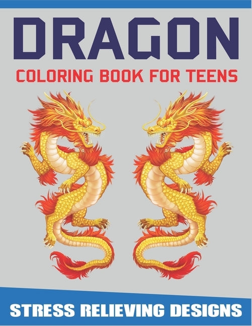 Dragon Coloring Book for Teens Stress Relieving Designs: Excellent coloring book for Teen girls and boys, Fantasy themed Dazzling Dragon Designs to Co by Press, Trendy